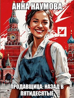 Читать онлайн книгу Продавщица: Назад в пятидесятые (СИ) автор Наумова Анна Книга Продавщица: Назад в пятидесятые (СИ)
