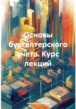 Читать онлайн книгу Основы бухгалтерского учета. Курс лекций автор Лукьянов Николай Вячеславович Книга Основы бухгалтерского учета. Курс лекций