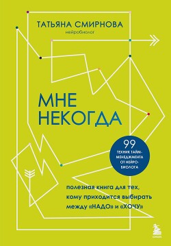 Книга Мне некогда. Полезная книга для тех, кому приходится выбирать между «надо» и «хочу»