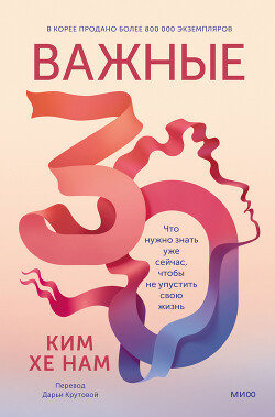 Читать онлайн книгу Важные 30. Что нужно знать уже сейчас, чтобы не упустить свою жизнь автор Ким Хе Нам Книга Важные 30. Что нужно знать уже сейчас, чтобы не упустить свою жизнь
