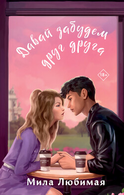 Читать онлайн книгу Давай забудем друг друга автор Любимая Мила Книга Давай забудем друг друга