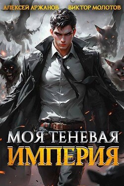 Читать онлайн книгу Моя Теневая Империя (СИ) автор Аржанов Алексей Книга Моя Теневая Империя (СИ)