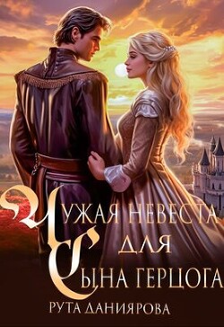 Читать онлайн книгу Чужая невеста для сына герцога (СИ) автор Даниярова Рута Книга Чужая невеста для сына герцога (СИ)