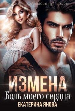 Читать онлайн книгу Измена. Боль моего сердца (СИ) автор Янова Екатерина Книга Измена. Боль моего сердца (СИ)