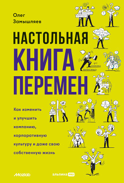 Книга Настольная книга перемен. Как изменить и улучшить компанию, корпоративную культуру и даже свою собст