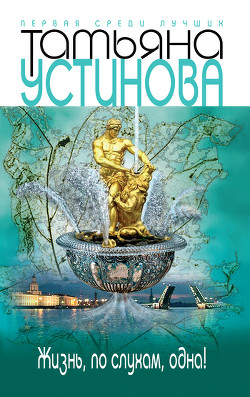 Читать онлайн книгу Жизнь, по слухам, одна! автор Устинова Татьяна Витальевна Книга Жизнь, по слухам, одна!