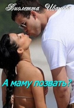 Читать онлайн книгу А маму позвать? (СИ) автор Иванова Виолетта Книга А маму позвать? (СИ)
