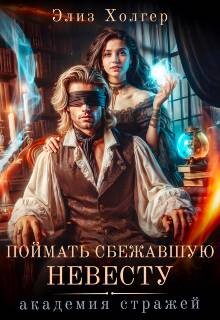Читать онлайн книгу Поймать сбежавшую невесту. Академия Стражей (СИ) автор Холгер Элиз Книга Поймать сбежавшую невесту. Академия Стражей (СИ)