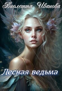 Читать онлайн книгу Лесная ведьма (СИ) автор Иванова Виолетта Книга Лесная ведьма (СИ)