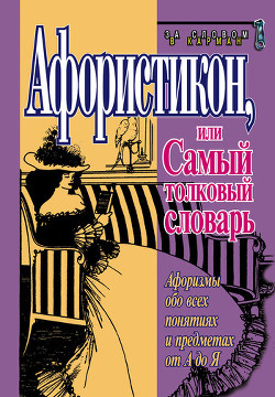Читать онлайн книгу Афористикон, или Самый толковый словарь автор Душенко Константин Васильевич Книга Афористикон, или Самый толковый словарь