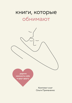 Читать онлайн книгу Книги, которые обнимают. Комплект книг Ольги Примаченко автор Примаченко Ольга Книга Книги, которые обнимают. Комплект книг Ольги Примаченко