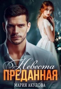 Читать онлайн книгу Преданная. Невеста (СИ) автор Акулова Мария Книга Преданная. Невеста (СИ)