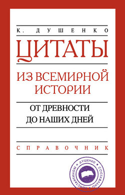 Читать онлайн книгу Цитаты из всемирной истории. От древности до наших дней. Справочник автор Душенко Константин Васильевич Книга Цитаты из всемирной истории. От древности до наших дней. Справочник