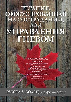 Читать онлайн книгу Терапия, сфокусированная на сострадании, для управления гневом автор Кольц Рассел Л. Книга Терапия, сфокусированная на сострадании, для управления гневом