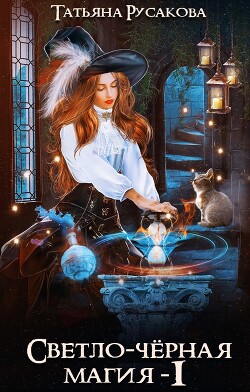 Читать онлайн книгу Светло-чёрная магия (СИ) автор Русакова Татьяна Книга Светло-чёрная магия (СИ)