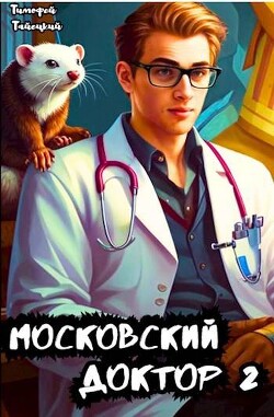 Читать онлайн книгу Московский доктор 2 (СИ) автор Тайецкий Тимофей Книга Московский доктор 2 (СИ)