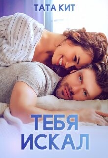 Читать онлайн книгу Тебя искал (СИ) автор Кит Тата Книга Тебя искал (СИ)