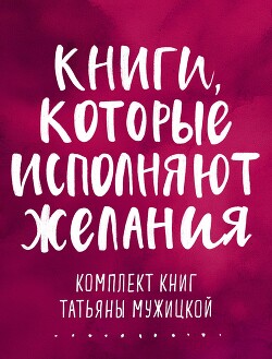 Книга Книги, которые исполняют желания. Комплект книг Татьяны Мужицкой
