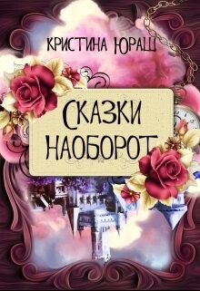 Читать онлайн книгу Сказки наоборот (СИ) автор Юраш Кристина Книга Сказки наоборот (СИ)