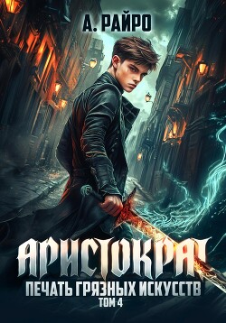 Читать онлайн книгу Аристократ. Том 4. Печать грязных искусств автор Райро А. Книга Аристократ. Том 4. Печать грязных искусств