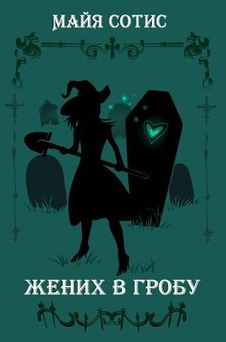Читать онлайн книгу Жених в гробу (СИ) автор Сотис Майя Книга Жених в гробу (СИ)