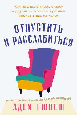 Читать онлайн книгу Отпустить и расслабиться: Как не давать гневу, страху и другим негативным чувствам выбивать вас из к автор Гюнеш Адем Книга Отпустить и расслабиться: Как не давать гневу, страху и другим негативным чувствам выбивать вас из к