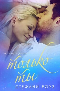 Читать онлайн книгу Только ты (ЛП) автор Роуз Стефани Книга Только ты (ЛП)
