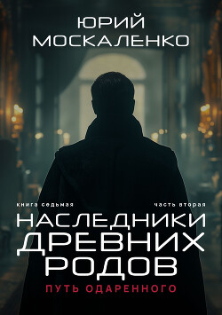 Читать онлайн книгу Путь одарённого. Наследники древних родов. Книга седьмая. Часть вторая автор Москаленко Юрий Книга Путь одарённого. Наследники древних родов. Книга седьмая. Часть вторая