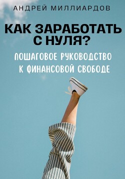 Книга Как заработать с нуля? Пошаговое руководство к финансовой свободе