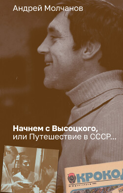 Читать онлайн книгу Начнем с Высоцкого, или Путешествие в СССР… автор Молчанов Андрей Алексеевич Книга Начнем с Высоцкого, или Путешествие в СССР…