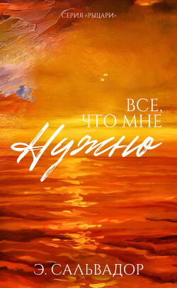 Читать онлайн книгу Все, что мне нужно (ЛП) автор Сальвадор Э. Книга Все, что мне нужно (ЛП)