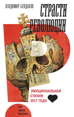 Читать онлайн книгу Страсти революции. Эмоциональная стихия 1917 года автор Булдаков Владимир Книга Страсти революции. Эмоциональная стихия 1917 года