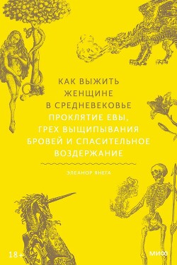 Читать онлайн книгу Как выжить женщине в Средневековье. Проклятие Евы, грех выщипывания бровей и спасительное воздержани автор Янега Элеанор Книга Как выжить женщине в Средневековье. Проклятие Евы, грех выщипывания бровей и спасительное воздержани