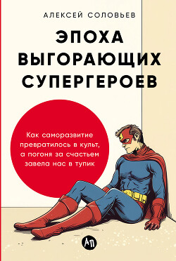 Читать онлайн книгу Эпоха выгорающих супергероев: Как саморазвитие превратилось в культ, а погоня за счастьем завела нас автор Соловьев Алексей Книга Эпоха выгорающих супергероев: Как саморазвитие превратилось в культ, а погоня за счастьем завела нас