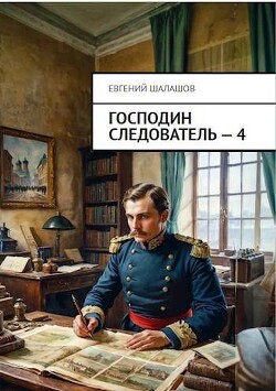 Читать онлайн книгу Господин следователь. Книга 4 (СИ) автор Шалашов Евгений Васильевич Книга Господин следователь. Книга 4 (СИ)