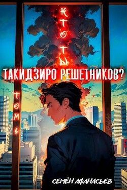Книга Кто ты, Такидзиро Решетников? Том 6(СИ)