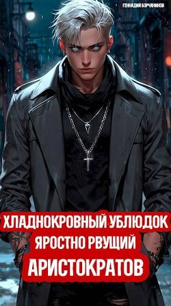 Читать онлайн книгу Хладнокровный ублюдок, яростно рвущий аристократов (СИ) автор Борчанинов Геннадий Книга Хладнокровный ублюдок, яростно рвущий аристократов (СИ)
