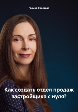 Читать онлайн книгу Как создать отдел продаж застройщика с нуля? автор Хвостова Галина Книга Как создать отдел продаж застройщика с нуля?