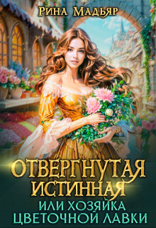 Книга Отвергнутая истинная, или хозяйка цветочной лавки (СИ)
