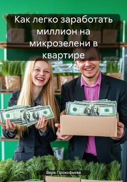 Книга Как легко заработать миллион на микрозелени в квартире