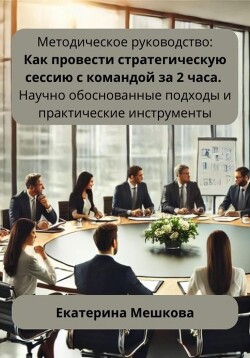 Книга Методическое руководство: Как провести стратегическую сессию с командой за 2 часа. Научно обоснованн