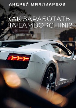Книга Как заработать на Lamborghini?