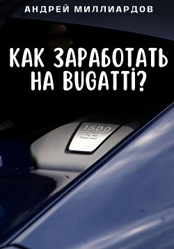 Книга Как заработать на Bugatti?
