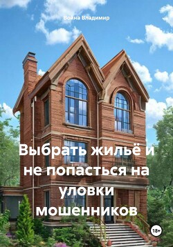 Читать онлайн книгу Выбрать жильё и не попасться на уловки мошенников автор Владимир Война Книга Выбрать жильё и не попасться на уловки мошенников