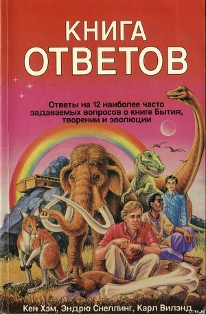 Книга Кен Хэм Эндрю Снеллинг Карл Вилэнд КНИГА ОТВЕТОВ Ответы на 12 наиболее часто задаваемых вопросов о к