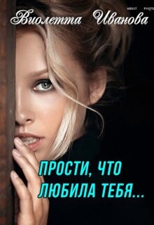 Читать онлайн книгу Прости, что любила тебя... (СИ) автор Иванова Виолетта Книга Прости, что любила тебя... (СИ)