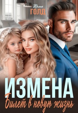 Читать онлайн книгу Измена. Билет в новую жизнь (СИ) автор Голд Ирма Книга Измена. Билет в новую жизнь (СИ)