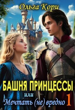 Читать онлайн книгу Башня Принцессы, или мечтать (не) вредно (СИ) автор Кори Ольга Книга Башня Принцессы, или мечтать (не) вредно (СИ)