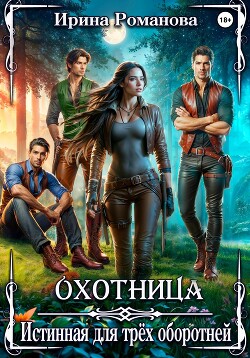 Читать онлайн книгу Охотница. Истинная для трёх оборотней автор Романова Ирина Книга Охотница. Истинная для трёх оборотней
