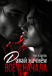 Читать онлайн книгу Давай начнём все с начала (СИ) автор Дагова Ульяна Книга Давай начнём все с начала (СИ)